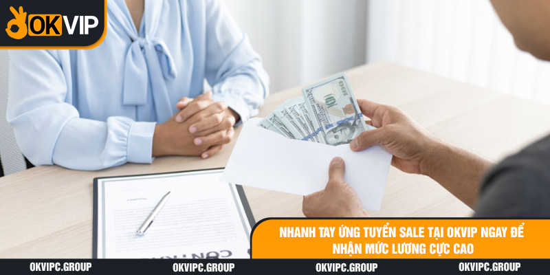 Nhanh tay ứng tuyển Sale tại OKVIP ngay để nhận mức lương cực cao