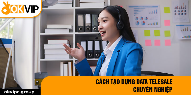 Cách tạo dựng data telesale chuyên nghiệp