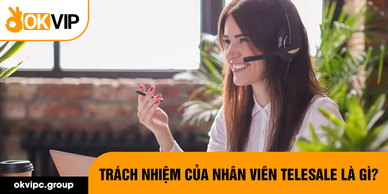 Trách nhiệm của nhân viên telesale là gì?