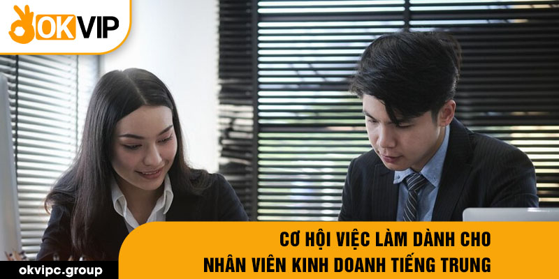 Cơ hội việc làm dành cho nhân viên kinh doanh tiếng trung