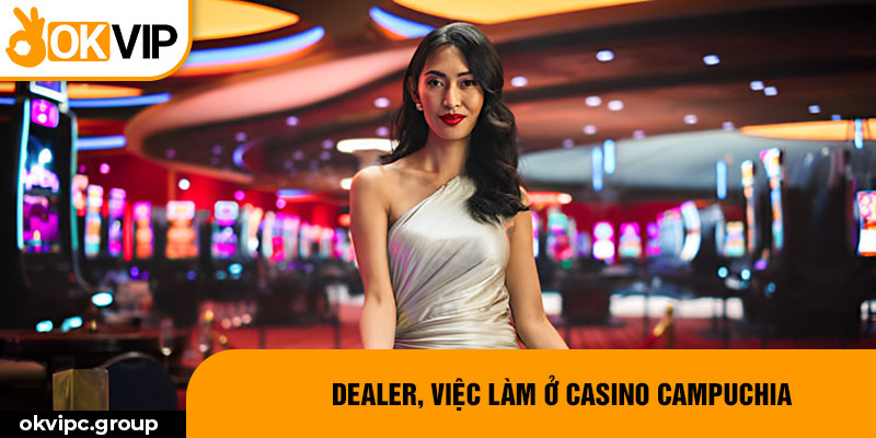 Dealer, việc làm ở Casino Campuchia