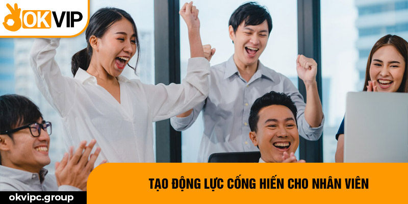 Tạo động lực cống hiến cho nhân viên