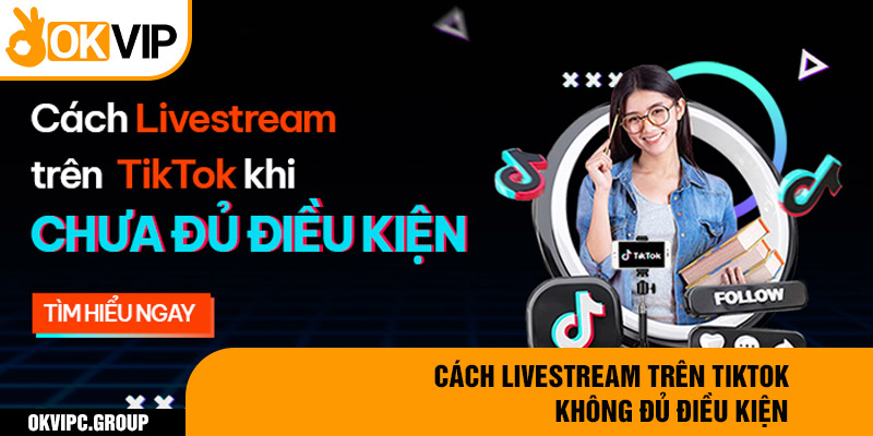 Cách LiveStream trên Tiktok không đủ điều kiện