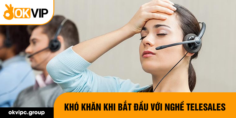 Khó khăn khi bắt đầu với nghề telesales