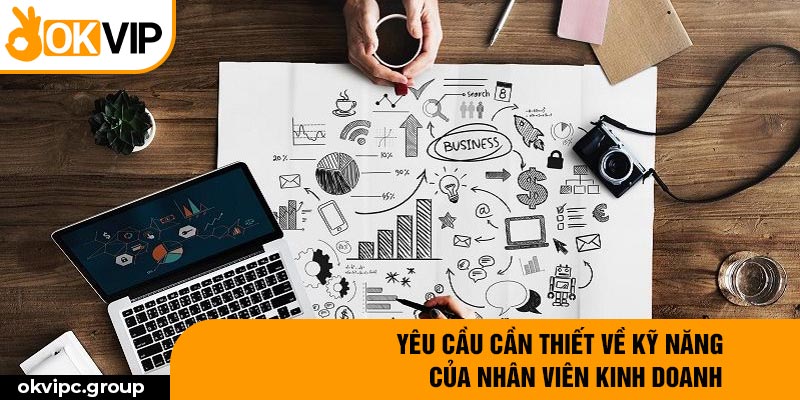 Yêu cầu cần thiết về kỹ năng của nhân viên kinh doanh