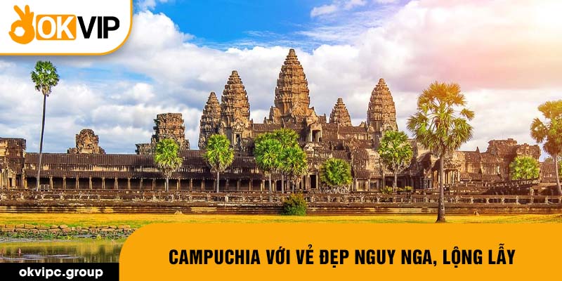 Campuchia với vẻ đẹp nguy nga, lộng lẫy