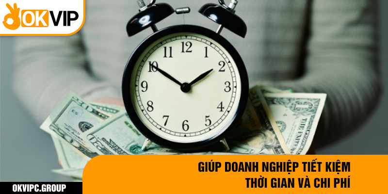 Giúp doanh nghiệp tiết kiệm thời gian và chi phí