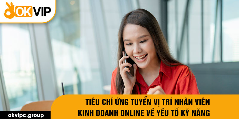 Tiêu chí ứng tuyển vị trí nhân viên kinh doanh online về yếu tố kỹ năng