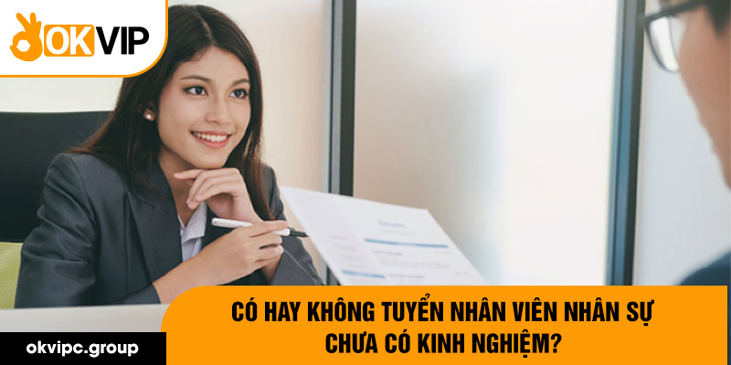 Có hay không tuyển nhân viên nhân sự chưa có kinh nghiệm?