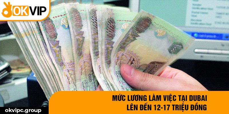 Mức lương làm việc tại Dubai lên đến 12-17 triệu đồng