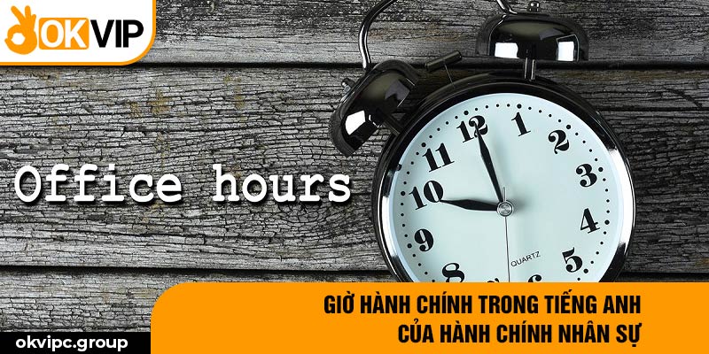 Giờ hành chính trong tiếng anh của hành chính nhân sự