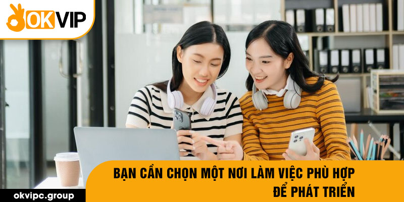 Bạn cần chọn một nơi làm việc phù hợp để phát triển