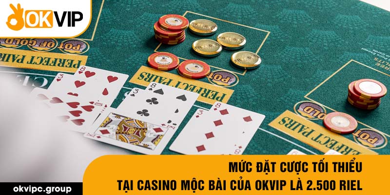 Mức đặt cược tối thiểu tại casino Mộc Bài của OKVIP là 2.500 Riel