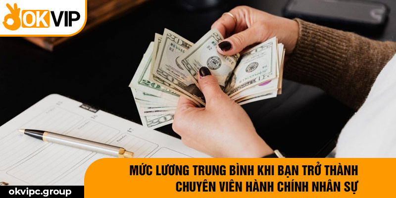 Mức lương trung bình khi bạn trở thành Chuyên Viên Hành Chính Nhân Sự