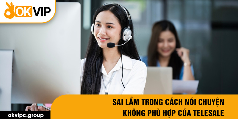 Sai lầm trong cách nói chuyện không phù hợp của telesale