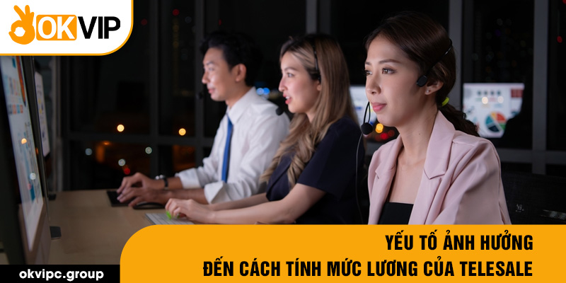 Yếu tố ảnh hưởng đến cách tính mức lương của telesale