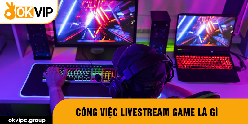 Công việc livestream game là gì