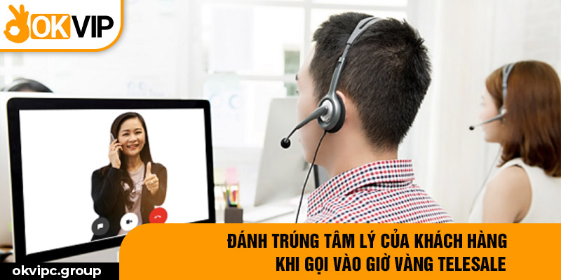 Đánh trúng tâm lý của khách hàng khi gọi vào giờ vàng telesale