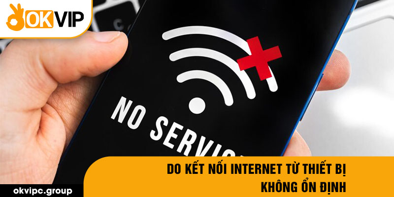 Do kết nối internet từ thiết bị không ổn định