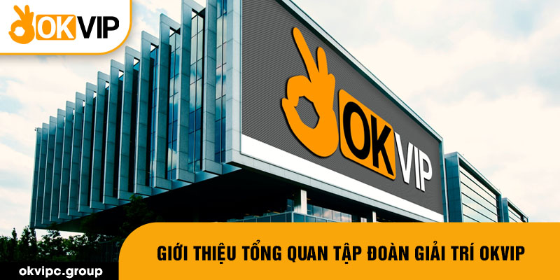 Giới thiệu tổng quan tập đoàn giải trí OKVIP