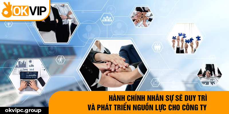 Hành chính nhân sự sẽ duy trì và phát triển nguồn lực cho công ty