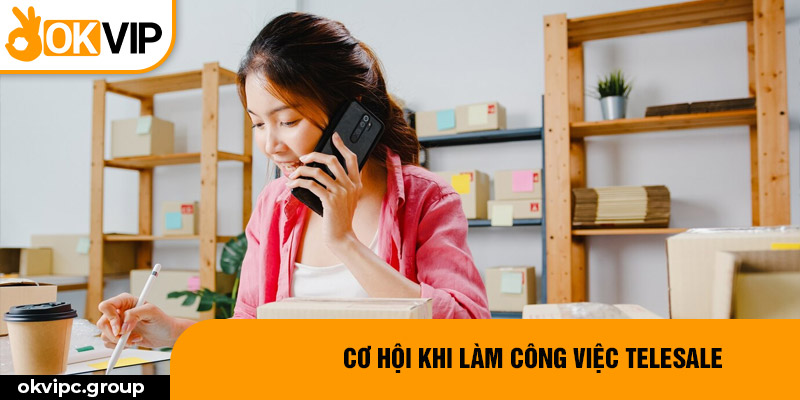 Cơ hội khi làm công việc telesale