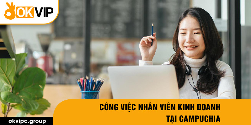 Công việc nhân viên kinh doanh tại Campuchia