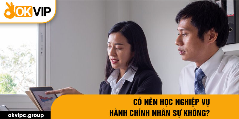 Có nên học nghiệp vụ hành chính nhân sự không?