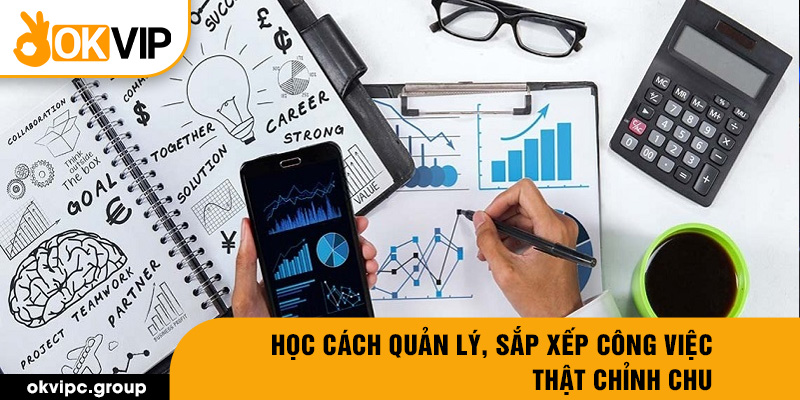 Học cách quản lý, sắp xếp công việc thật chỉnh chu