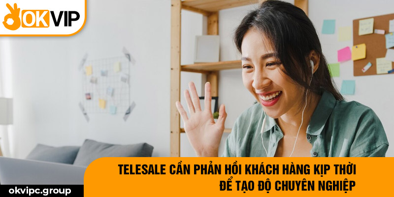 Telesale cần phản hồi khách hàng kịp thời để tạo độ chuyên nghiệp