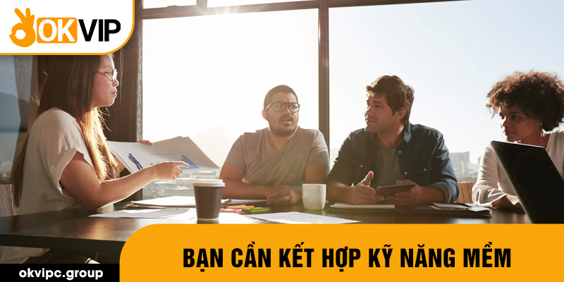 Bạn cần kết hợp kỹ năng mềm