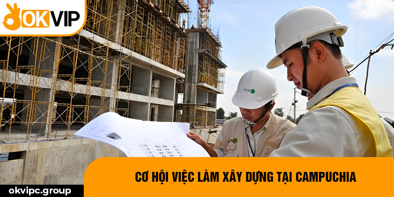 Cơ hội việc làm xây dựng tại Campuchia