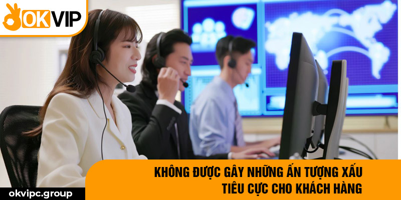 Không được gây những ấn tượng xấu, tiêu cực cho khách hàng