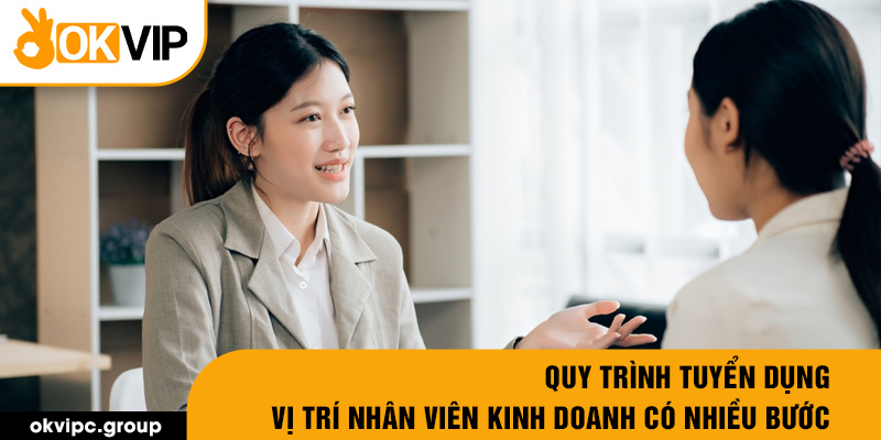 Quy trình tuyển dụng vị trí nhân viên kinh doanh có nhiều bước