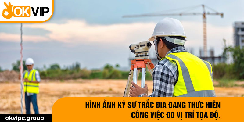 Hình ảnh kỹ sư trắc địa đang thực hiện công việc đo vị trí tọa độ.