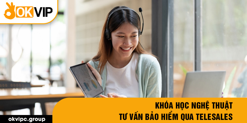 Khóa học Nghệ thuật tư vấn bảo hiểm qua Telesales