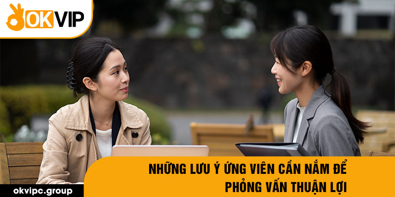 Những lưu ý ứng viên cần nắm để phỏng vấn thuận lợi