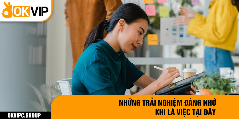 Những trải nghiệm đáng nhớ khi là việc tại đây