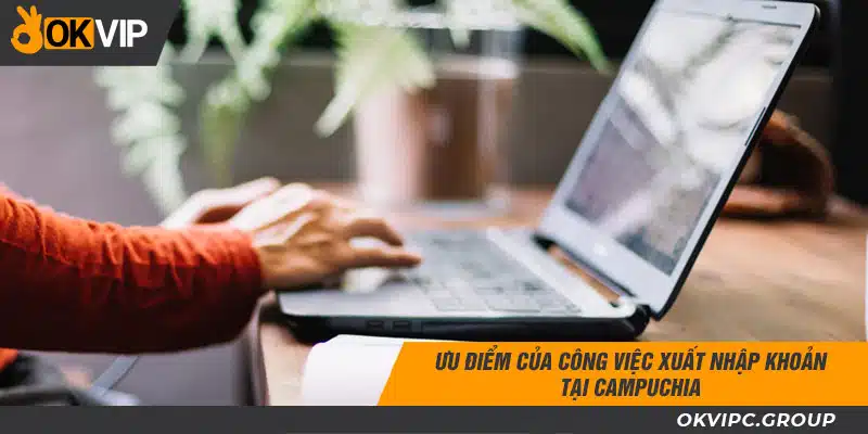 Ưu điểm của công việc xuất nhập khoản tại Campuchia