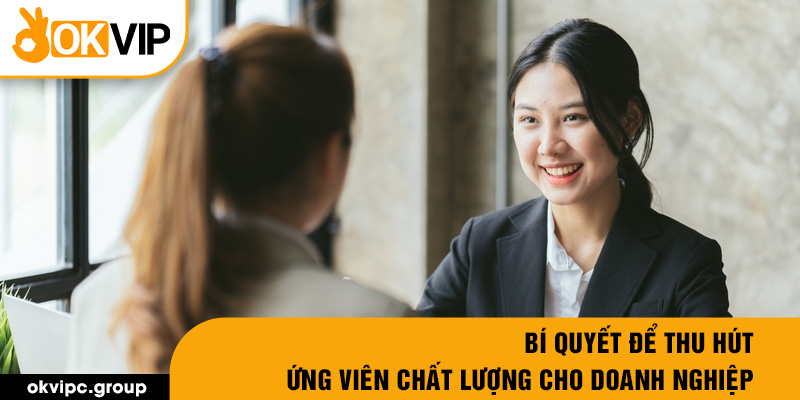 Bí quyết để thu hút ứng viên chất lượng cho doanh nghiệp