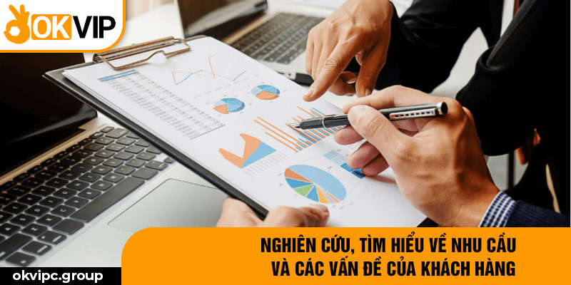 Nghiên cứu, tìm hiểu về nhu cầu và các vấn đề của khách hàng