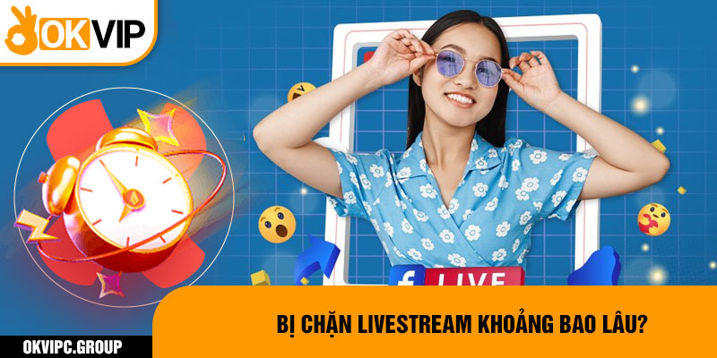 Bị chặn livestream khoảng bao lâu?