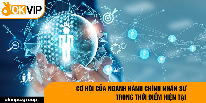 Cơ hội của ngành hành chính nhân sự trong thời điểm hiện tại