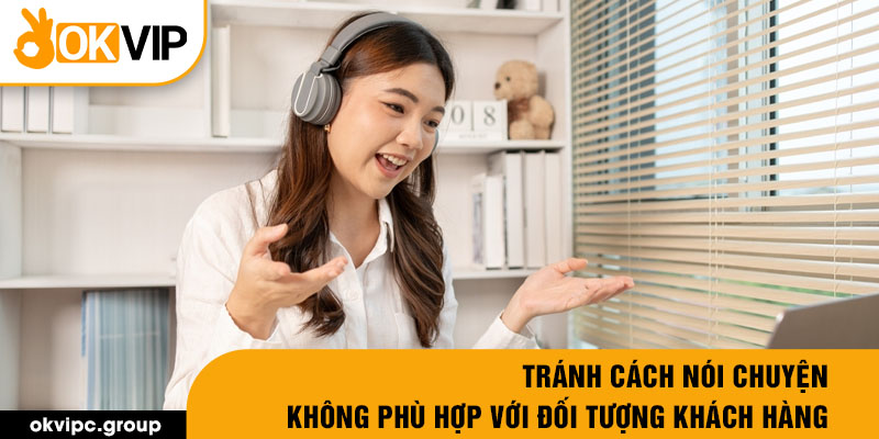 Tránh cách nói chuyện không phù hợp với đối tượng khách hàng