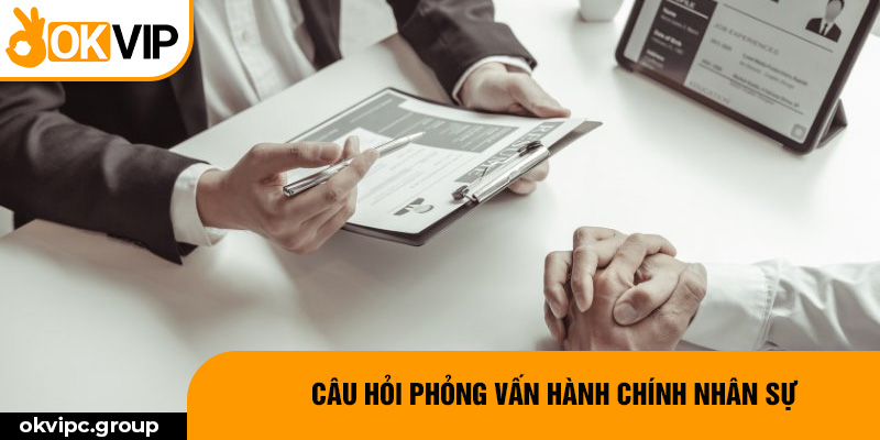 Câu hỏi phỏng vấn hành chính nhân sự