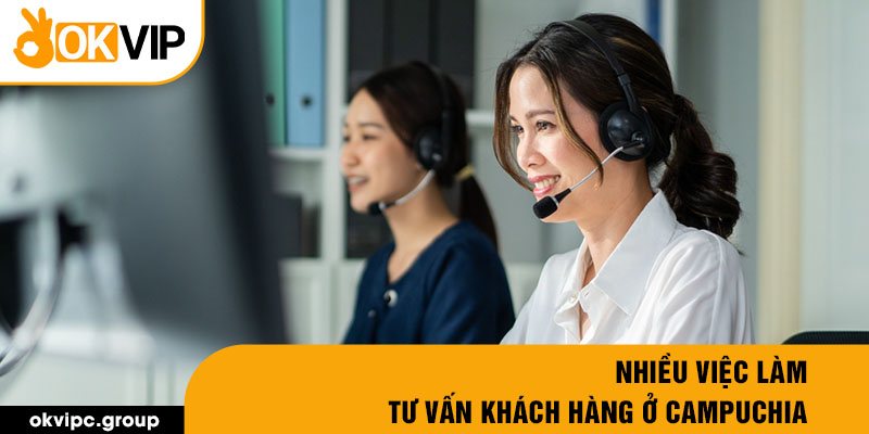 Nhiều việc làm tư vấn khách hàng ở Campuchia