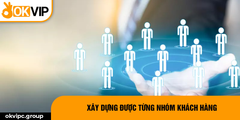 Xây dựng được từng nhóm khách hàng