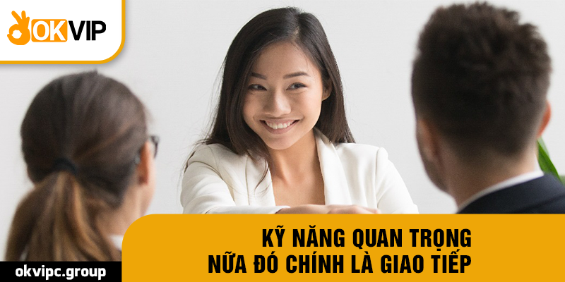 Kỹ năng quan trọng nữa đó chính là giao tiếp