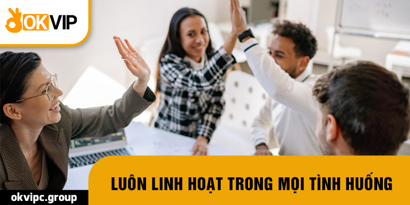 Luôn linh hoạt trong mọi tình huống