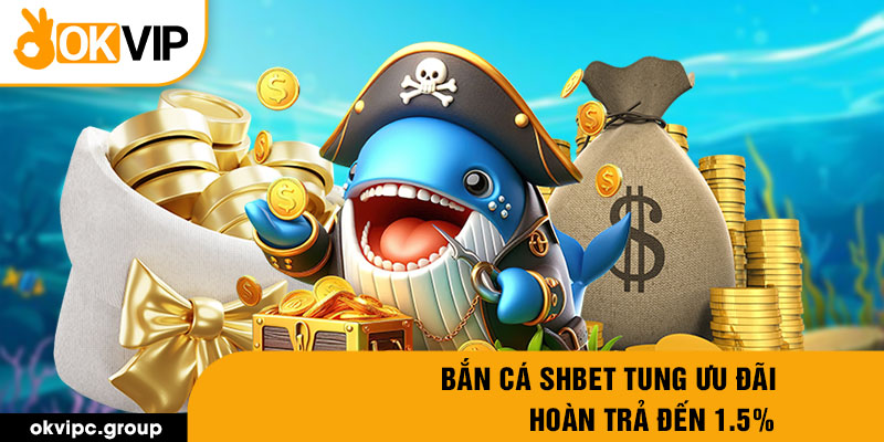 Bắn cá SHBET tung ưu đãi hoàn trả đến 1.5%